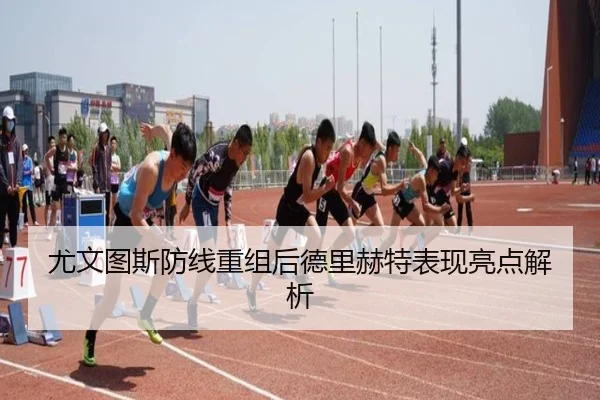 尤文图斯防线重组后德里赫特表现亮点解析